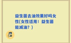 益生菌去油效果好吗女性(女性适用！益生菌能减油？)