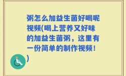粥怎么加益生菌好喝呢视频(喝上营养又好味的加益生菌粥，这里有一份简单的制作视频！)