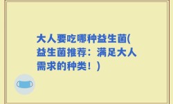 大人要吃哪种益生菌(益生菌推荐：满足大人需求的种类！)