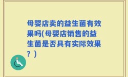 母婴店卖的益生菌有效果吗(母婴店销售的益生菌是否具有实际效果？)
