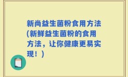 新尚益生菌粉食用方法(新鲜益生菌粉的食用方法，让你健康更易实现！)
