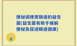 便秘调理胃肠道的益生菌(益生菌有助于缓解便秘及促进肠道健康)