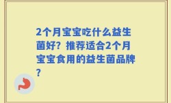 2个月宝宝吃什么益生菌好？推荐适合2个月宝宝食用的益生菌品牌？