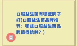 口服益生菌有哪些牌子好(口服益生菌品牌推荐：哪些口服益生菌品牌值得信赖？)
