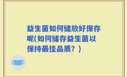 益生菌如何储放好保存呢(如何储存益生菌以保持最佳品质？)