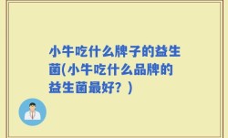 小牛吃什么牌子的益生菌(小牛吃什么品牌的益生菌最好？)