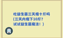 吃益生菌三天瘦十斤吗(三天内瘦下10斤？试试益生菌魔法！)