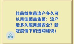 佳茵益生菌流产多久可以用佳茵益生菌：流产后多久服用最安全？新冠疫情下的选购建议)