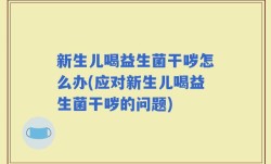 新生儿喝益生菌干哕怎么办(应对新生儿喝益生菌干哕的问题)