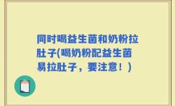 同时喝益生菌和奶粉拉肚子(喝奶粉配益生菌易拉肚子，要注意！)