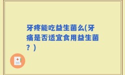 牙疼能吃益生菌么(牙痛是否适宜食用益生菌？)
