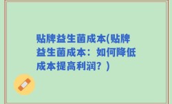 贴牌益生菌成本(贴牌益生菌成本：如何降低成本提高利润？)