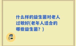 什么样的益生菌对老人过敏好(老年人适合的哪些益生菌？)