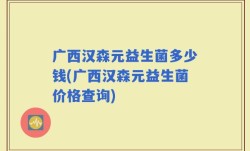 广西汉森元益生菌多少钱(广西汉森元益生菌价格查询)