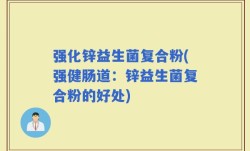 强化锌益生菌复合粉(强健肠道：锌益生菌复合粉的好处)