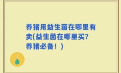 养猪用益生菌在哪里有卖(益生菌在哪里买？养猪必备！)