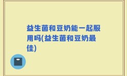 益生菌和豆奶能一起服用吗(益生菌和豆奶最佳)