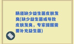 肠道缺少益生菌皮肤发臭(缺少益生菌或导致皮肤发臭，专家提醒需要补充益生菌)