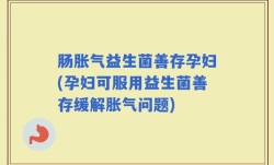 肠胀气益生菌善存孕妇(孕妇可服用益生菌善存缓解胀气问题)