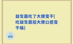 益生菌吃了大便变干(吃益生菌后大便口感变干燥)