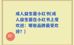 成人益生菌小红书(成人益生菌在小红书上受欢迎：哪些品牌最受欢迎？)
