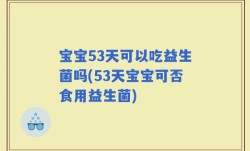 宝宝53天可以吃益生菌吗(53天宝宝可否食用益生菌)