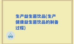 生产益生菌饮品(生产健康益生菌饮品的制备过程)