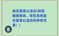益生菌香口洁白(制造健康微笑，带你发现益生菌香口洁白的神奇效果！)