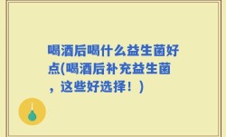 喝酒后喝什么益生菌好点(喝酒后补充益生菌，这些好选择！)