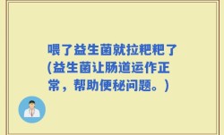喂了益生菌就拉粑粑了(益生菌让肠道运作正常，帮助便秘问题。)
