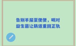 告别羊屎蛋便便，喝对益生菌让肠道重回正轨
