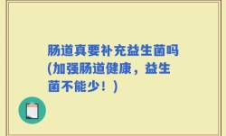 肠道真要补充益生菌吗(加强肠道健康，益生菌不能少！)