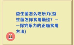 益生菌怎么吃乐力(益生菌怎样食用最佳？——探究乐力的正确食用方法)