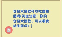 仓鼠大便软可以吃益生菌吗(饲主注意！你的仓鼠大便软，可以喂食益生菌吗？)