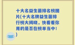 十大名益生菌排名榜图片(十大名牌益生菌排行榜大揭晓，快看看你用的是否在榜单当中！)