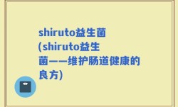 shiruto益生菌(shiruto益生菌——维护肠道健康的良方)