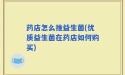 药店怎么推益生菌(优质益生菌在药店如何购买)