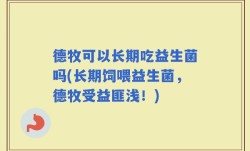 德牧可以长期吃益生菌吗(长期饲喂益生菌，德牧受益匪浅！)