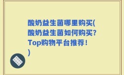 酸奶益生菌哪里购买(酸奶益生菌如何购买？Top购物平台推荐！)