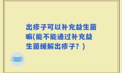 出疹子可以补充益生菌嘛(能不能通过补充益生菌缓解出疹子？)