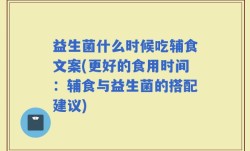 益生菌什么时候吃辅食文案(更好的食用时间：辅食与益生菌的搭配建议)