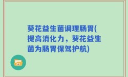 葵花益生菌调理肠胃(提高消化力，葵花益生菌为肠胃保驾护航)
