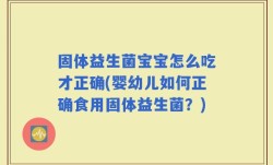 固体益生菌宝宝怎么吃才正确(婴幼儿如何正确食用固体益生菌？)