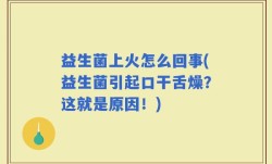 益生菌上火怎么回事(益生菌引起口干舌燥？这就是原因！)