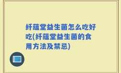 纤蕴堂益生菌怎么吃好吃(纤蕴堂益生菌的食用方法及禁忌)