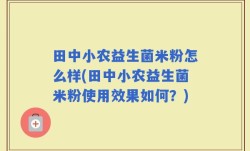 田中小农益生菌米粉怎么样(田中小农益生菌米粉使用效果如何？)