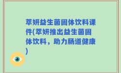 萃妍益生菌固体饮料课件(萃妍推出益生菌固体饮料，助力肠道健康)