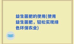 益生菌肥的使用(使用益生菌肥，轻松实现绿色环保农业)
