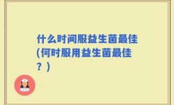 什么时间服益生菌最佳(何时服用益生菌最佳？)