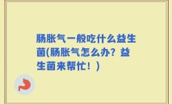 肠胀气一般吃什么益生菌(肠胀气怎么办？益生菌来帮忙！)